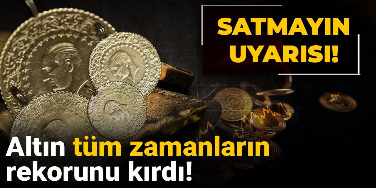 Altın tüm zamanların rekorunu kırdı! Satmayın uyarısı!